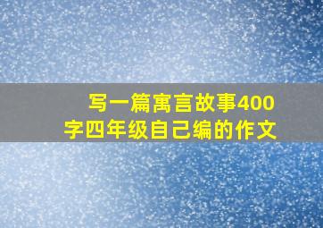 写一篇寓言故事400字四年级自己编的作文