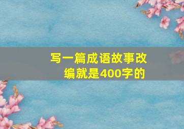 写一篇成语故事改编就是400字的