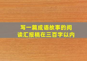 写一篇成语故事的阅读汇报稿在三百字以内