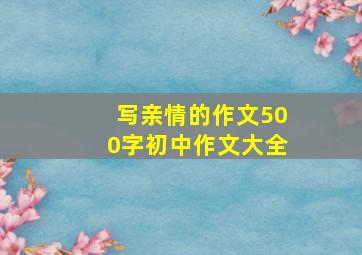 写亲情的作文500字初中作文大全