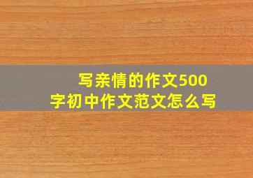 写亲情的作文500字初中作文范文怎么写