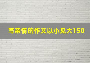 写亲情的作文以小见大150