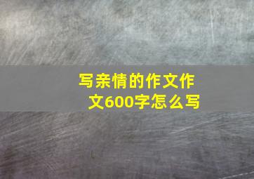 写亲情的作文作文600字怎么写