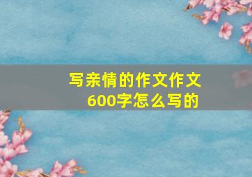 写亲情的作文作文600字怎么写的