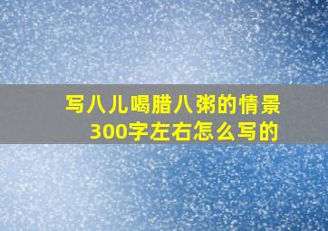 写八儿喝腊八粥的情景300字左右怎么写的