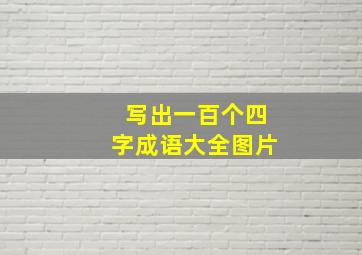 写出一百个四字成语大全图片