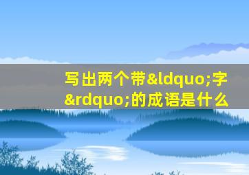 写出两个带“字”的成语是什么