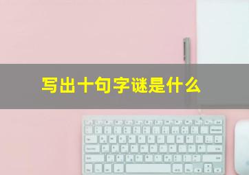 写出十句字谜是什么