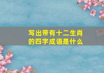 写出带有十二生肖的四字成语是什么