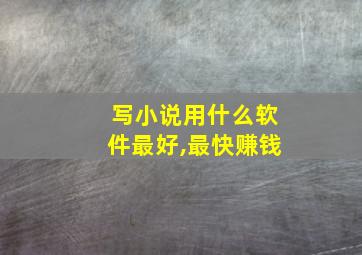 写小说用什么软件最好,最快赚钱