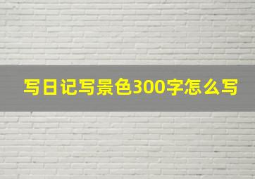 写日记写景色300字怎么写