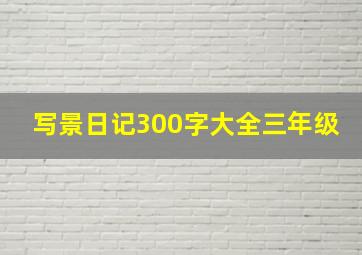 写景日记300字大全三年级