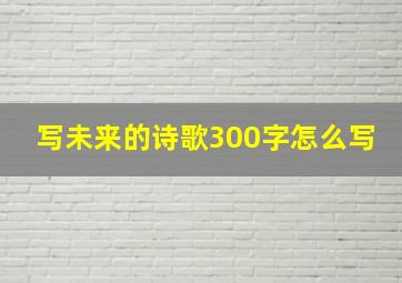 写未来的诗歌300字怎么写