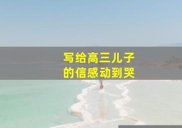 写给高三儿子的信感动到哭