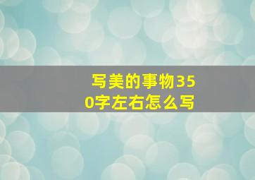 写美的事物350字左右怎么写