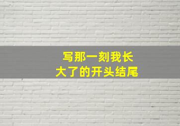 写那一刻我长大了的开头结尾