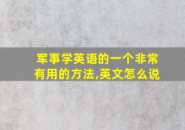 军事学英语的一个非常有用的方法,英文怎么说