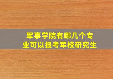 军事学院有哪几个专业可以报考军校研究生