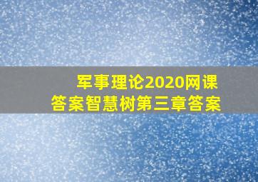 军事理论2020网课答案智慧树第三章答案