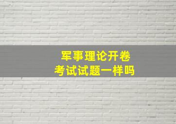 军事理论开卷考试试题一样吗