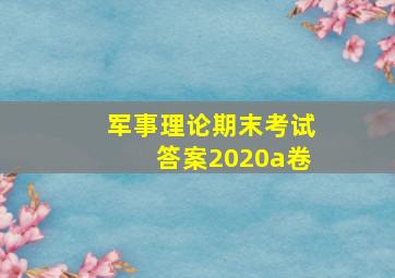 军事理论期末考试答案2020a卷