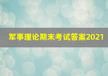 军事理论期末考试答案2021