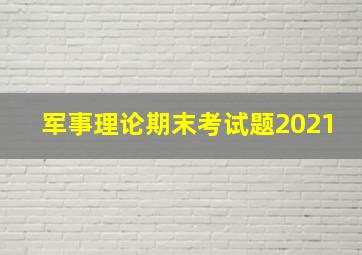 军事理论期末考试题2021