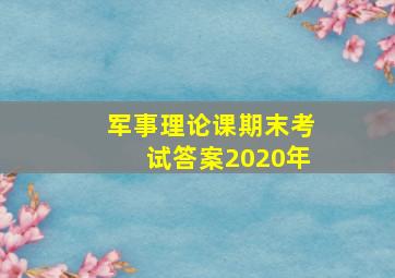 军事理论课期末考试答案2020年