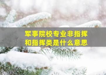 军事院校专业非指挥和指挥类是什么意思