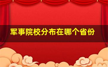 军事院校分布在哪个省份