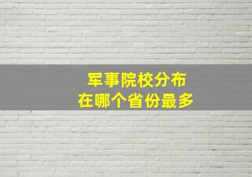 军事院校分布在哪个省份最多