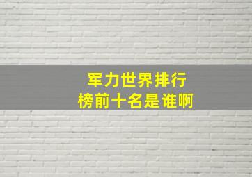 军力世界排行榜前十名是谁啊