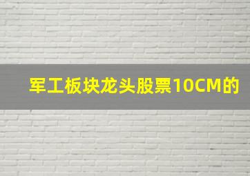 军工板块龙头股票10CM的