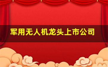 军用无人机龙头上市公司