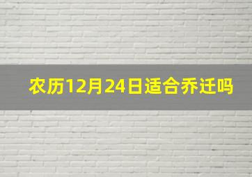 农历12月24日适合乔迁吗