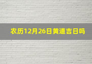 农历12月26日黄道吉日吗