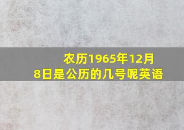 农历1965年12月8日是公历的几号呢英语