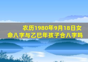 农历1980年9月18日女命八字与乙巳年孩子合八字吗