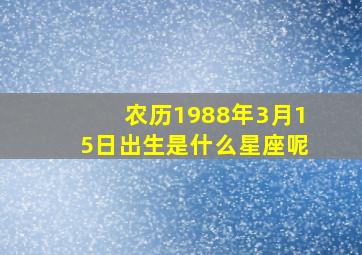 农历1988年3月15日出生是什么星座呢