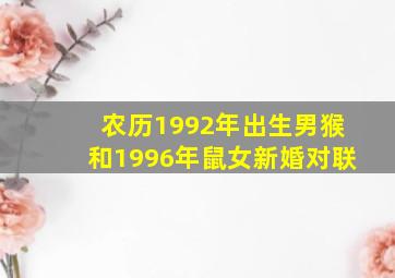 农历1992年出生男猴和1996年鼠女新婚对联