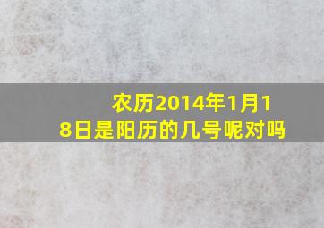 农历2014年1月18日是阳历的几号呢对吗