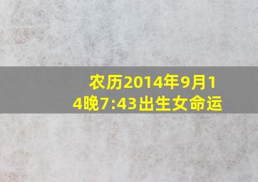 农历2014年9月14晚7:43出生女命运