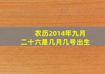 农历2014年九月二十六是几月几号出生