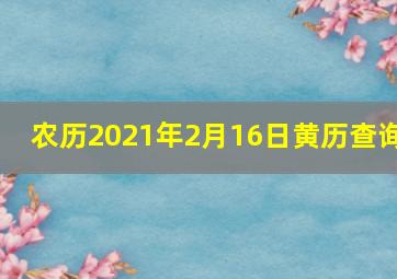 农历2021年2月16日黄历查询