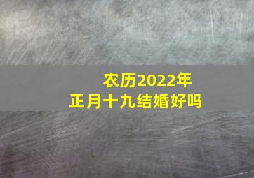 农历2022年正月十九结婚好吗