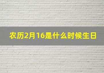 农历2月16是什么时候生日