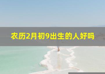 农历2月初9出生的人好吗