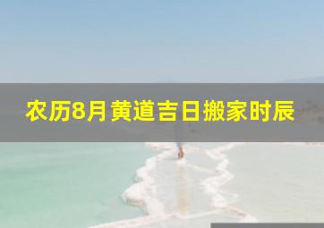 农历8月黄道吉日搬家时辰