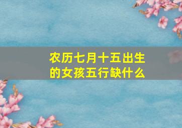 农历七月十五出生的女孩五行缺什么