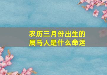 农历三月份出生的属马人是什么命运